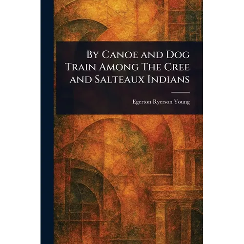 By Canoe and Dog Train Among The Cree and Salteaux Indians