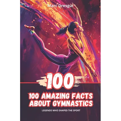 100 Amazing Facts About Gymnastics: Legends Who Shaped the Sport
