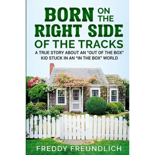 Born On The Right Side Of The Tracks: A True Story About An "Out Of The Box" kid Stuck In An "In The Box" World.
