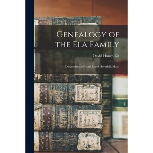 Genealogy of the Ela Family: Descendants of Israel Ela of Haverhill, Mass.