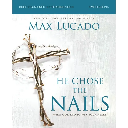 He Chose the Nails Bible Study Guide + Streaming Video, Updated Edition: What God Did to Win Your Heart