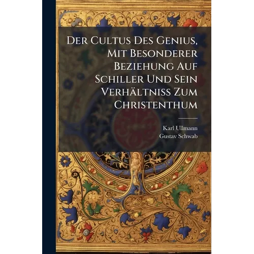 Der Cultus Des Genius, Mit Besonderer Beziehung Auf Schiller Und Sein Verhältniss Zum Christenthum: Theologisch-ästhetische Erörterungen