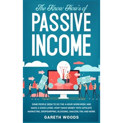 The Know How's of Passive Income: Some People Seem to do The 4-Hour Workweek and Make a Good Living. How? Make Money With Affiliate Marketing, Dropshi