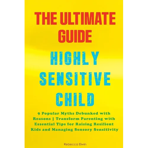 The Ultimate Guide for Highly Sensitive Child Book: Discover the 9 Popular Myths Debunked with Reasons Transform Parenting with Essential Tips for Rai