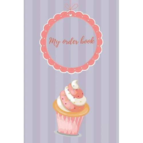 My Order Book: Diary for All My Orders: Cupcakes, Cakes, Cake Pops & Cookies