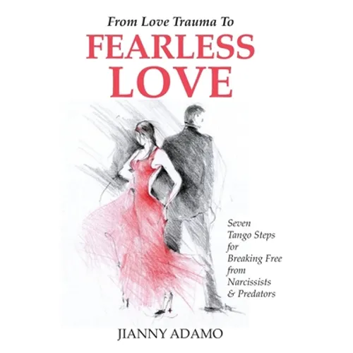 From Love Trauma To Fearless Love: 7 Tango Steps for Breaking Free from Narcissists and Predators