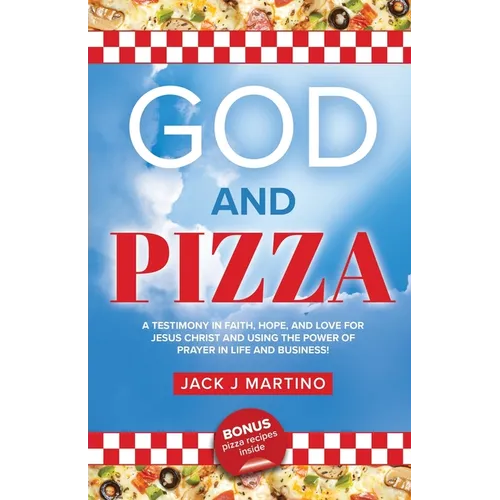 God and Pizza: A Testimony in Faith, Hope, and Love for Jesus Christ and Using the Power of Prayer in Life and Business
