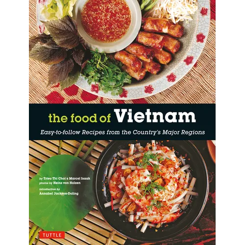 The Food of Vietnam: Easy-To-Follow Recipes from the Country's Major Regions [Vietnamese Cookbook with Over 80 Recipes]