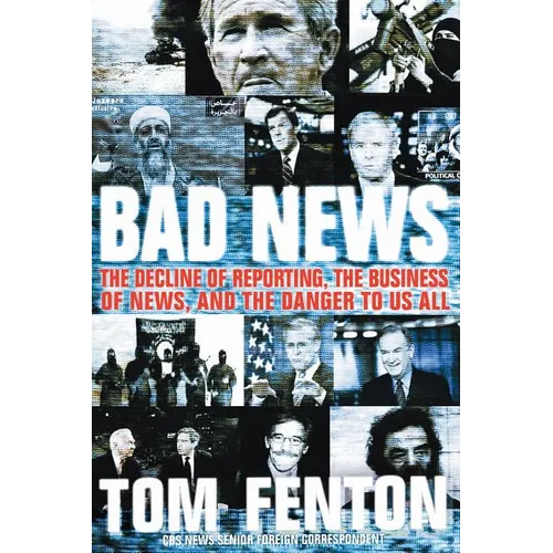 Bad News: The Decline of Reporting, the Business of News, and the Danger to Us All
