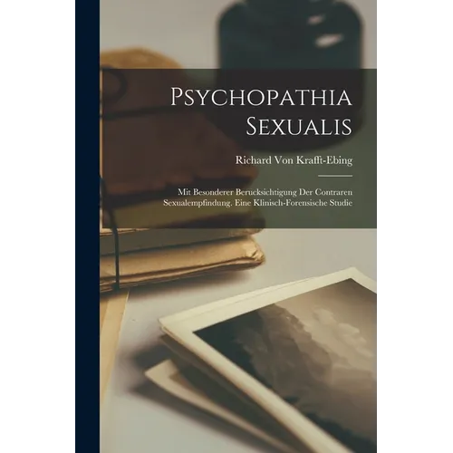 Psychopathia Sexualis: Mit Besonderer Berucksichtigung Der Contraren Sexualempfindung. Eine Klinisch-Forensische Studie