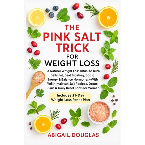 The Pink Salt Trick For Weight Loss: Natural Weight Loss Recipes & Mineral-Rich Rituals to Boost Metabolism, Eliminate Bloat, Reset Hormones & Revive