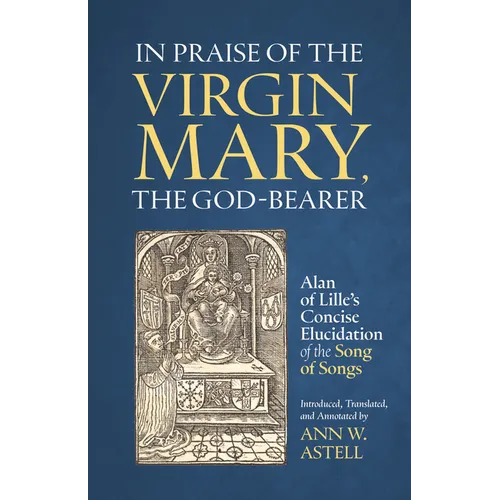 In Praise of the Virgin Mary, the God-Bearer: Alan of Lille's Concise Elucidation of the Song of Songs Volume 96