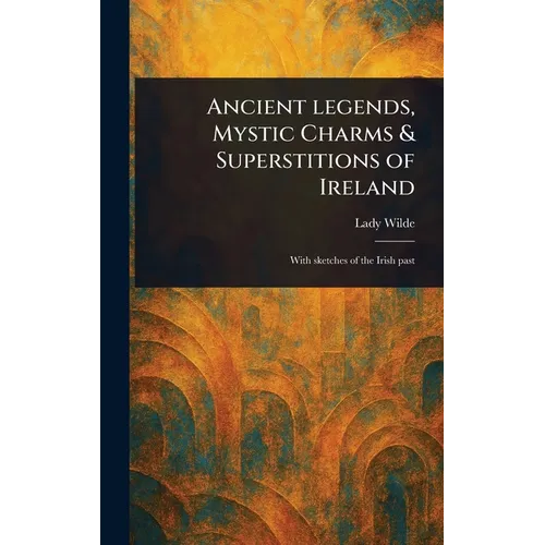 Ancient Legends, Mystic Charms & Superstitions of Ireland