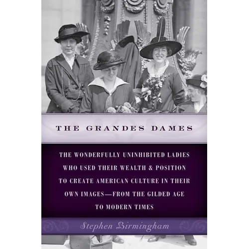 The Grandes Dames: The wonderfully uninhibited ladies who used their wealth & position to create American culture in their own images-from the Gilded