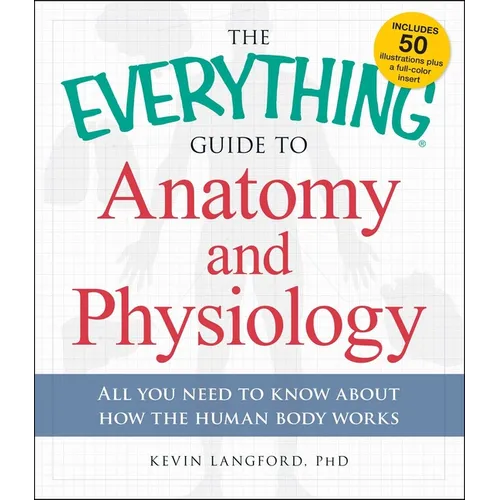 The Everything Guide to Anatomy and Physiology: All You Need to Know about How the Human Body Works