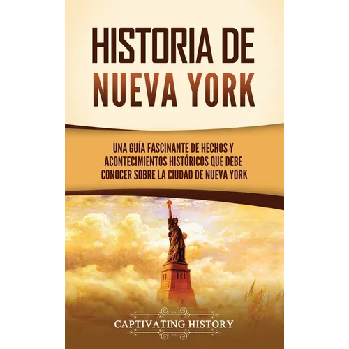 Historia de Nueva York: Una guía fascinante de hechos y acontecimientos históricos que debe conocer sobre la ciudad de Nueva York