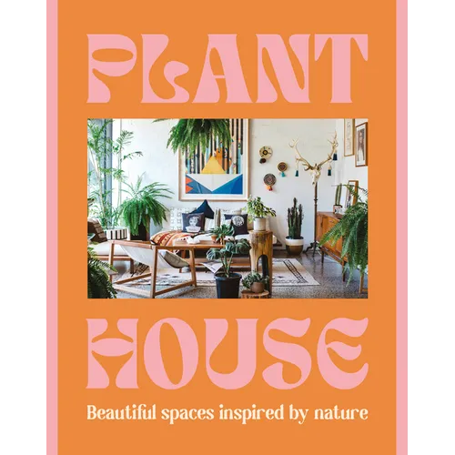 Plant House: Beautiful Spaces Inspired by Nature