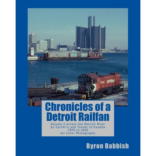 Chronicles of a Detroit Railfan: Volume 2, Across the Detroit River by Carferry and Tunnel to Canada, 1975 to 2000, All Color Photographs