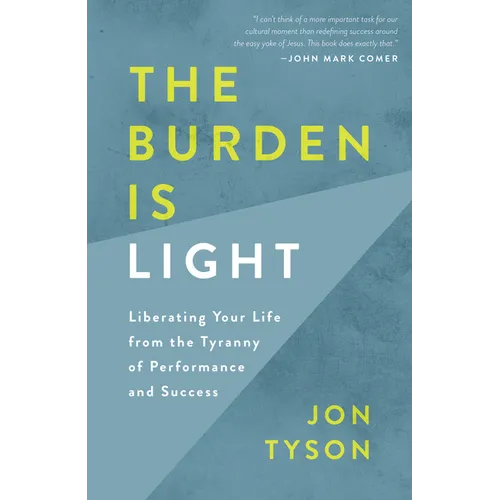 The Burden Is Light: Liberating Your Life from the Tyranny of Performance and Success