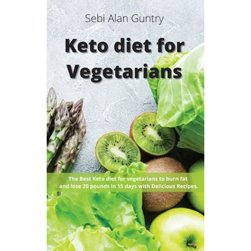 Keto Diet for Vegetarians: The Best Keto Diet for Vegetarians to Burn Fat and Lose 20 Pounds in 15 Days with Delicious Recipes
