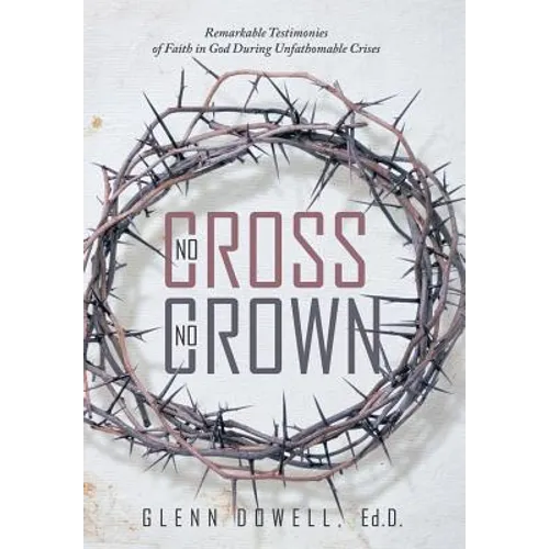 No Cross No Crown: Remarkable Testimonies of Faith in God During Unfathomable Crises