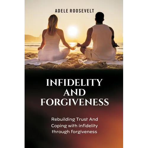 Infidelity and Forgiveness: Rebuilding Trust And Coping With Infidelity Through Forgiveness