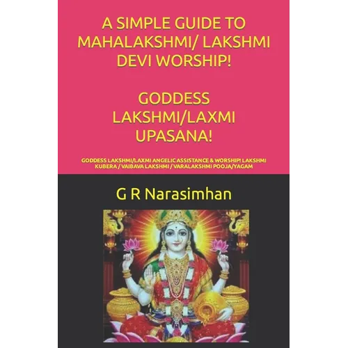 A Simple Guide to Mahalakshmi/ Lakshmi Devi Worship! Goddess Lakshmi/Laxmi Upasana!: Goddess Lakshmi/Laxmi Angelic Assistance & Worship! Lakshmi Kuber