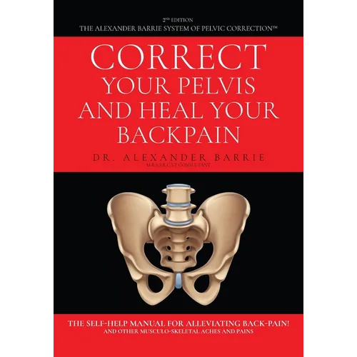 Correct Your Pelvis and Heal Your Back-pain: The Self-Help Manual for Alleviating Back-Pain and Other Musculo-Skeletal Aches and Pains