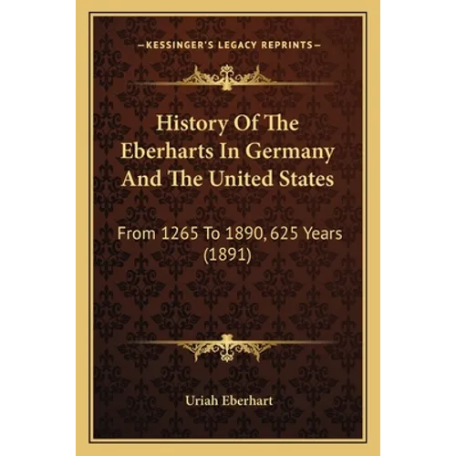 History Of The Eberharts In Germany And The United States: From 1265 To 1890, 625 Years (1891)