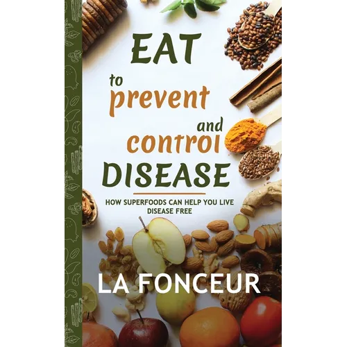 Eat to Prevent and Control Disease: How Superfoods Can Help You Live Disease Free - Paperback