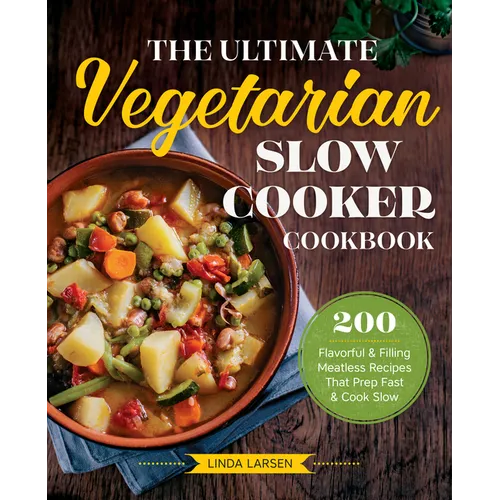 The Ultimate Vegetarian Slow Cooker Cookbook: 200 Flavorful and Filling Meatless Recipes That Prep Fast and Cook Slow