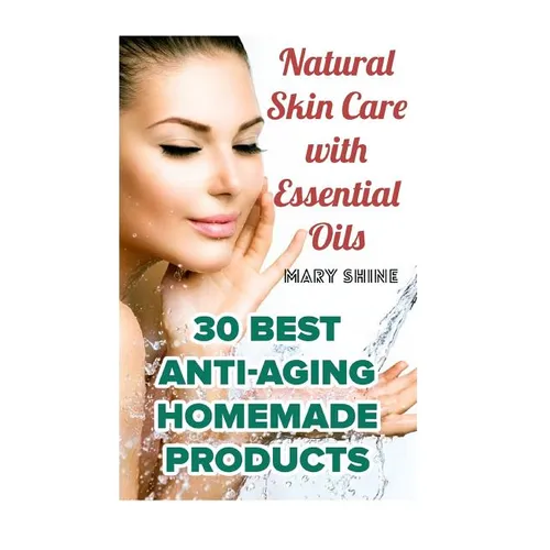 Natural Skin Care with Essential Oils: 30 Best Anti-Aging Homemade Products: (Healthy Skin Care, Homemade Skin Care)