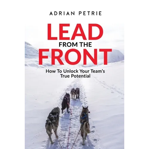 Lead From The Front: How To Unlock Your Team's True Potential