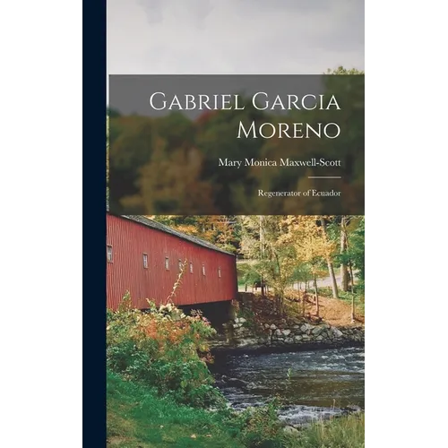 Gabriel Garcia Moreno: Regenerator of Ecuador