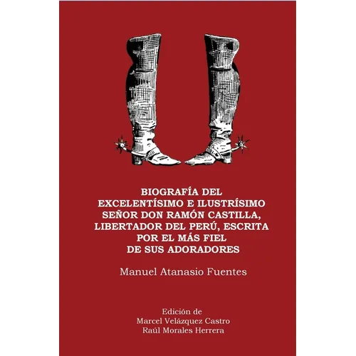 Biografía del excelentísimo e ilustrísimo Señor Don Ramón Castilla, Liberador del Perú, escrita por el más fiel de sus adoradores