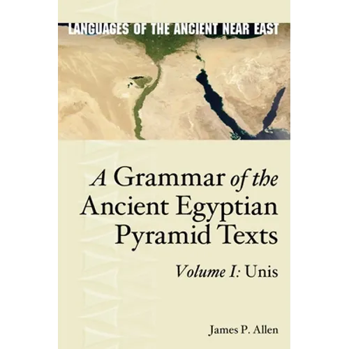 A Grammar of the Ancient Egyptian Pyramid Texts, Vol. I: Unis