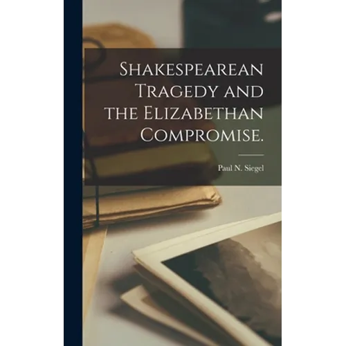 Shakespearean Tragedy and the Elizabethan Compromise.