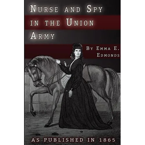 Nurse and Spy in the Union Army: The Adventures and Experiences of a Woman in Hospitals, Camps, and Battlefields