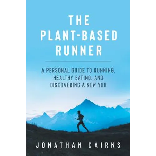 The Plant Based Runner: A Personal Guide to Running, Healthy Eating, and Discovering a New You