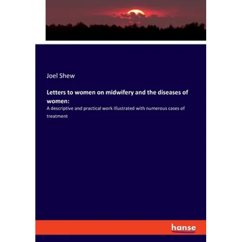 Letters to women on midwifery and the diseases of women: A descriptive and practical work illustrated with numerous cases of treatment