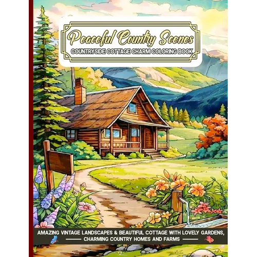 Peaceful Country Scenes Countryside Cottage Charm Coloring Book: Amazing Vintage Landscapes & Beautiful Cottage with Lovely Gardens, Charming Country