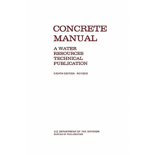 Concrete Manual: A Manual for the Control of Concrete Construction (A Water Resources Technical Publication series, Eighth edition)