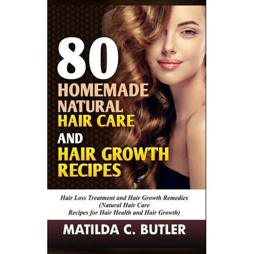 80 Homemade Natural Hair Care and Hair Growth Recipes: Hair Loss Treatment and Hair Growth Remedies (Natural Hair Care Recipes for Hair Health and Hai