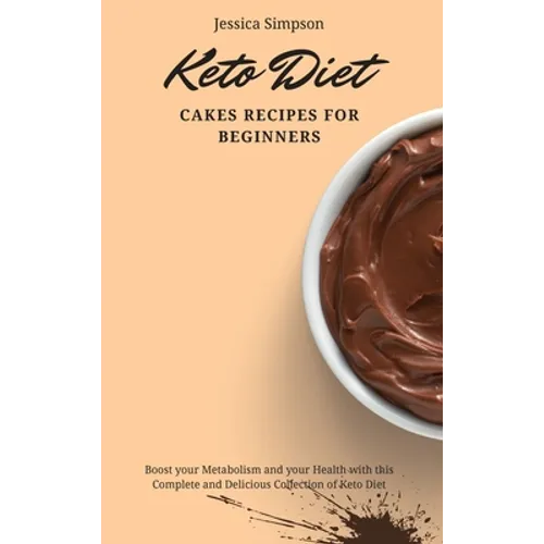 Keto Diet Cakes Recipes for Beginners: Boost your Metabolism and your Health with this Complete and Delicious Collection of Keto Diet