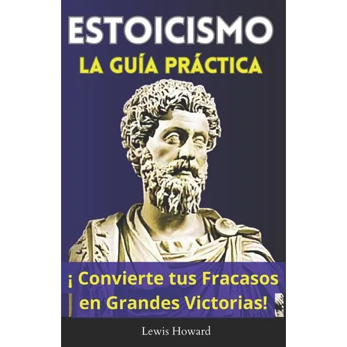Estoicismo, La Guía Práctica: ¡Convierte tus Fracasos en Grandes Victorias!