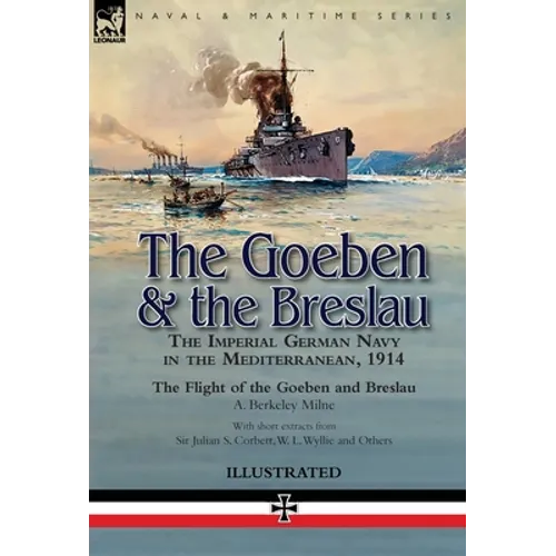The Goeben & the Breslau: the Imperial German Navy in the Mediterranean, 1914-The Flight of the Goeben and Breslau