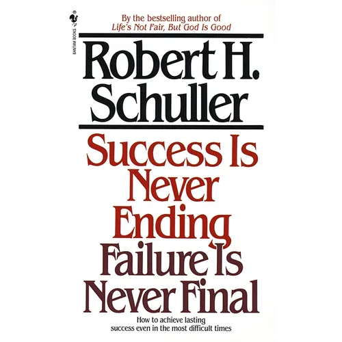 Success Is Never Ending, Failure Is Never Final: How to Achieve Lasting Success Even in the Most Difficult Times