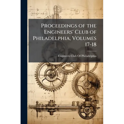 Proceedings of the Engineers' Club of Philadelphia, Volumes 17-18