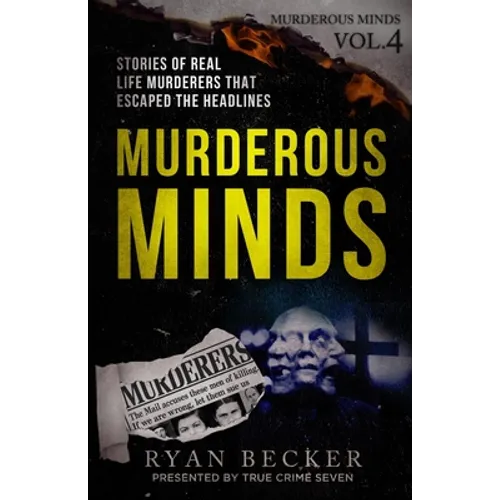 Murderous Minds Volume 4: Stories of Real Life Murderers That Escaped the Headlines