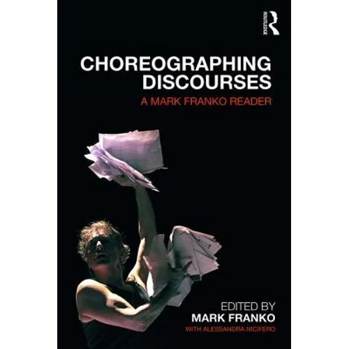 Choreographing Discourses: A Mark Franko Reader